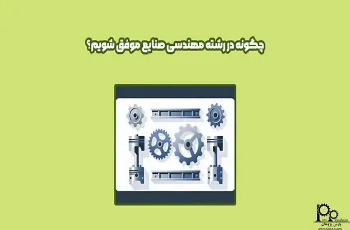 چگونه در رشته مهندسی صنایع موفق باشیم؟